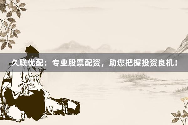 久联优配：专业股票配资，助您把握投资良机！