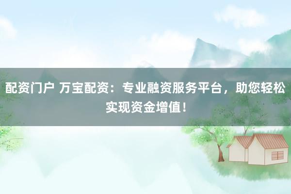 配资门户 万宝配资：专业融资服务平台，助您轻松实现资金增值！