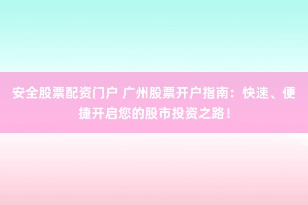 安全股票配资门户 广州股票开户指南：快速、便捷开启您的股市投资之路！
