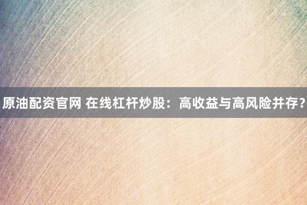 原油配资官网 在线杠杆炒股：高收益与高风险并存？