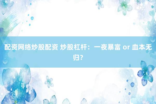 配资网络炒股配资 炒股杠杆：一夜暴富 or 血本无归？