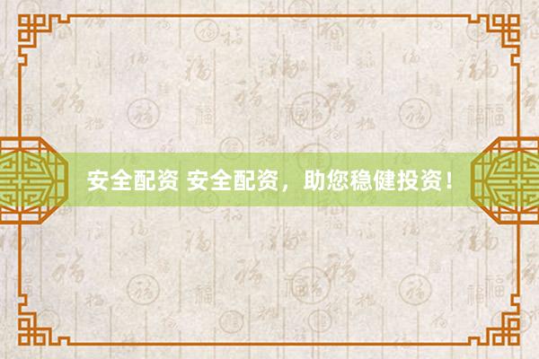安全配资 安全配资，助您稳健投资！
