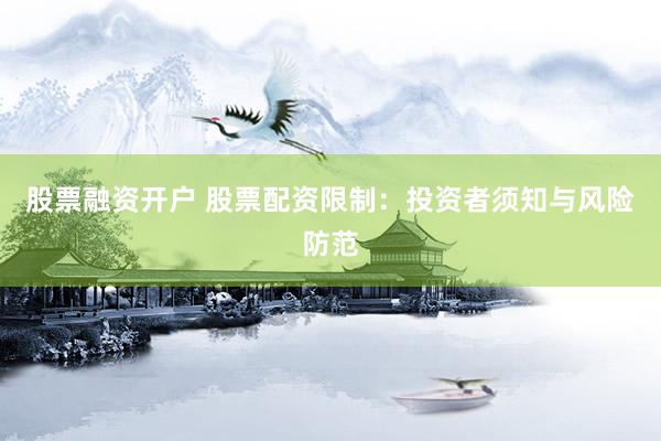 股票融资开户 股票配资限制：投资者须知与风险防范