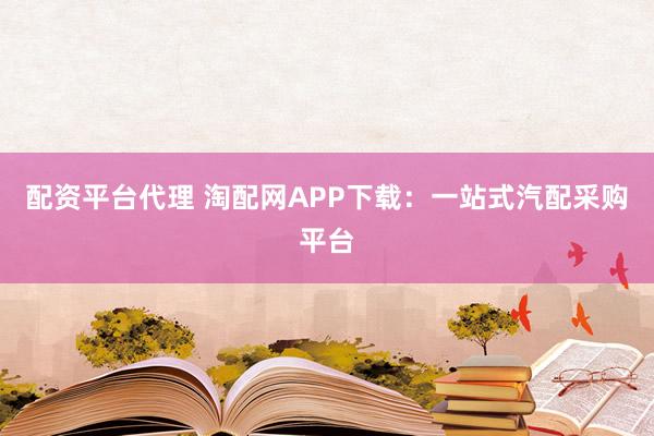 配资平台代理 淘配网APP下载：一站式汽配采购平台