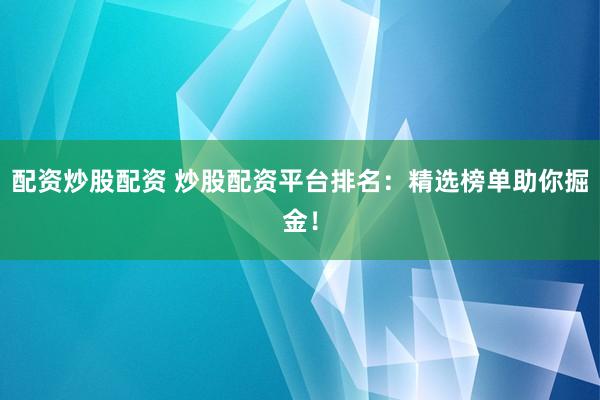 配资炒股配资 炒股配资平台排名：精选榜单助你掘金！