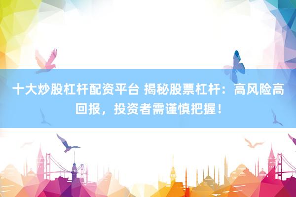 十大炒股杠杆配资平台 揭秘股票杠杆：高风险高回报，投资者需谨慎把握！