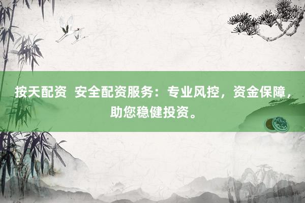按天配资  安全配资服务：专业风控，资金保障，助您稳健投资。