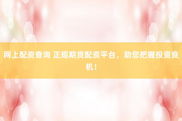 网上配资查询 正规期货配资平台，助您把握投资良机！