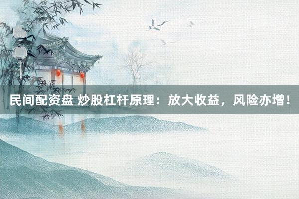 民间配资盘 炒股杠杆原理：放大收益，风险亦增！