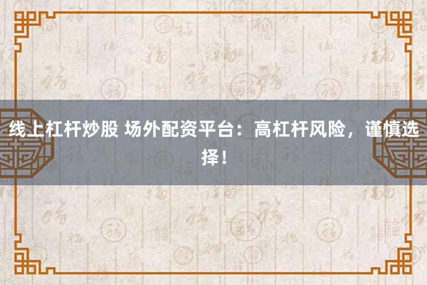 线上杠杆炒股 场外配资平台：高杠杆风险，谨慎选择！