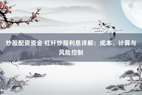 炒股配资资金 杠杆炒股利息详解：成本、计算与风险控制