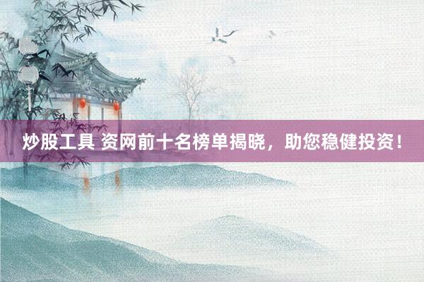 炒股工具 资网前十名榜单揭晓，助您稳健投资！