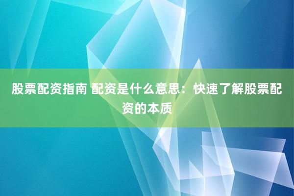股票配资指南 配资是什么意思：快速了解股票配资的本质