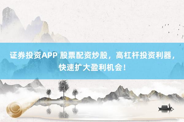 证券投资APP 股票配资炒股，高杠杆投资利器，快速扩大盈利机会！