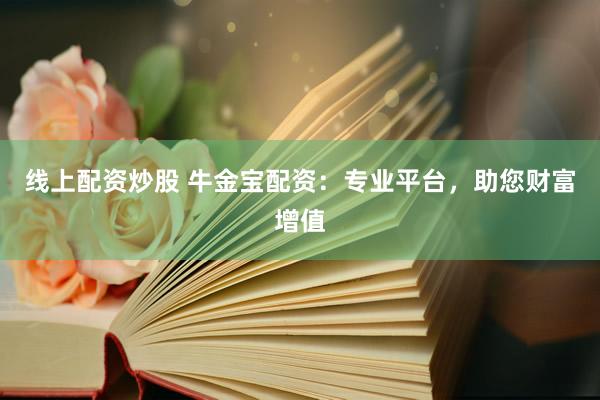 线上配资炒股 牛金宝配资：专业平台，助您财富增值