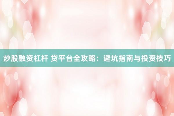 炒股融资杠杆 贷平台全攻略：避坑指南与投资技巧
