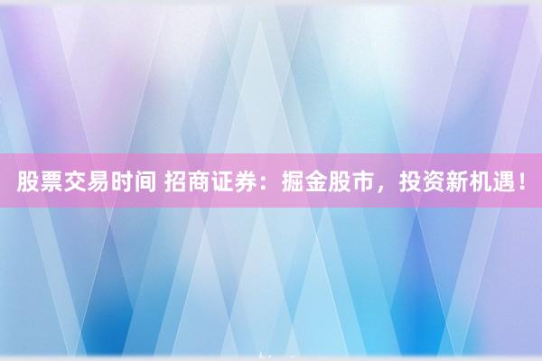 股票交易时间 招商证券：掘金股市，投资新机遇！