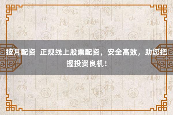 按月配资  正规线上股票配资，安全高效，助您把握投资良机！