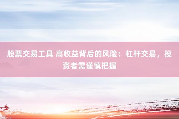 股票交易工具 高收益背后的风险：杠杆交易，投资者需谨慎把握
