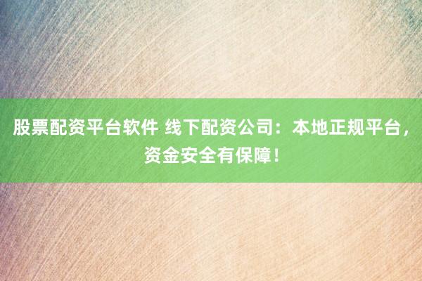 股票配资平台软件 线下配资公司：本地正规平台，资金安全有保障！
