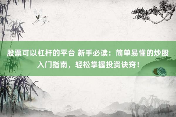 股票可以杠杆的平台 新手必读：简单易懂的炒股入门指南，轻松掌握投资诀窍！