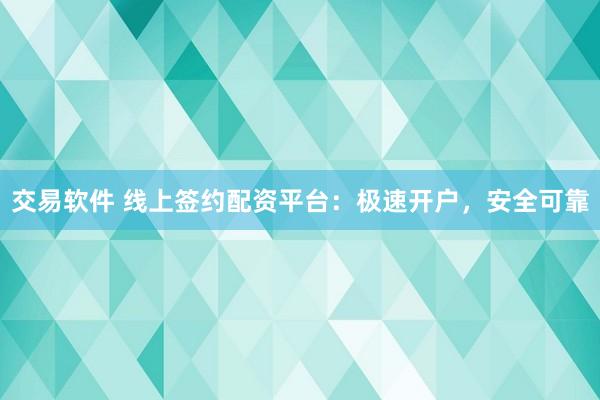 交易软件 线上签约配资平台：极速开户，安全可靠