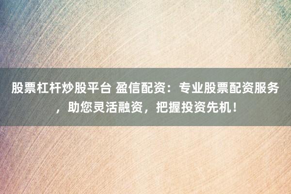 股票杠杆炒股平台 盈信配资：专业股票配资服务，助您灵活融资，把握投资先机！