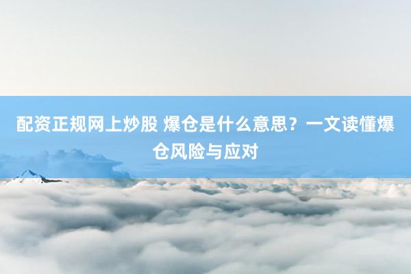 配资正规网上炒股 爆仓是什么意思？一文读懂爆仓风险与应对