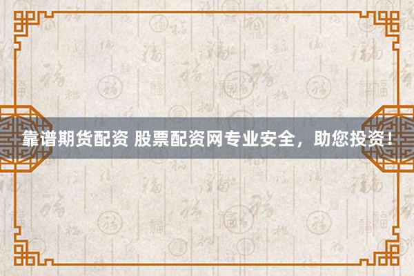 靠谱期货配资 股票配资网专业安全，助您投资！