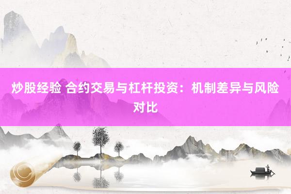 炒股经验 合约交易与杠杆投资：机制差异与风险对比