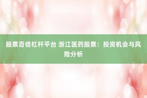 股票百倍杠杆平台 浙江医药股票：投资机会与风险分析