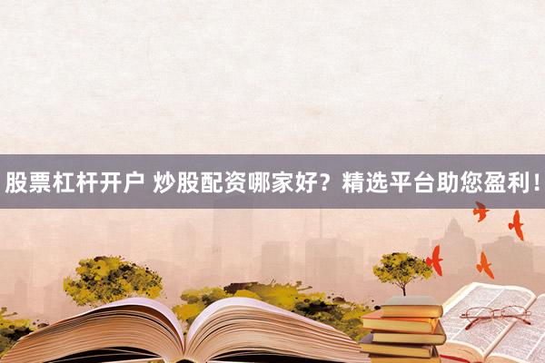 股票杠杆开户 炒股配资哪家好?精选平台助您盈利!