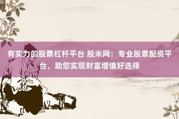 有实力的股票杠杆平台 股米网:专业股票配资平台,助您实现财富增值好选择