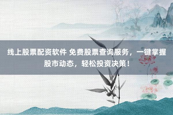 线上股票配资软件 免费股票查询服务,一键掌握股市动态,轻松投资决策!