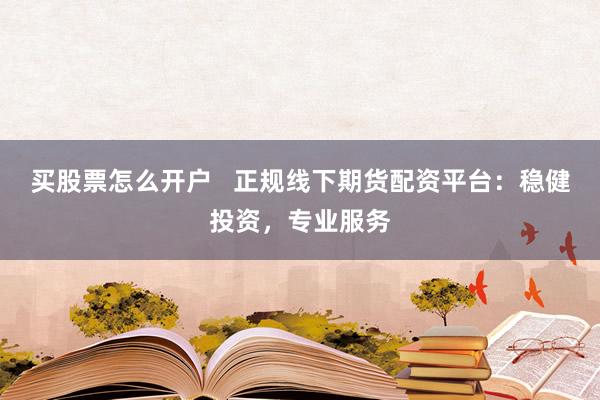买股票怎么开户   正规线下期货配资平台:稳健投资,专业服务