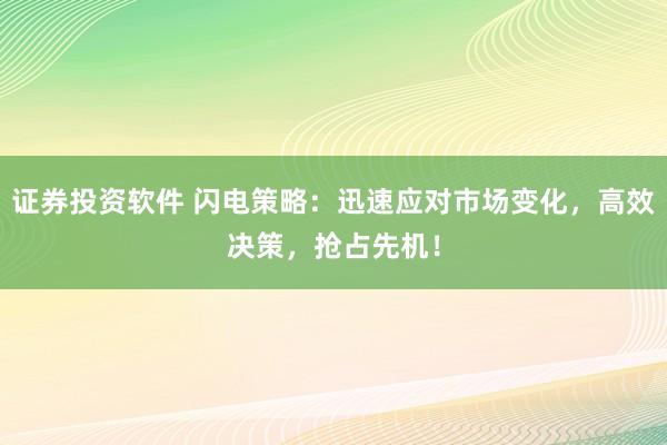 证券投资软件 闪电策略:迅速应对市场变化,高效决策,抢占先机!