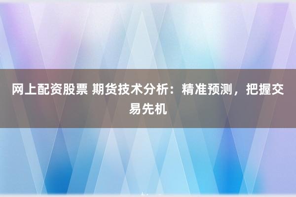 网上配资股票 期货技术分析:精准预测,把握交易先机