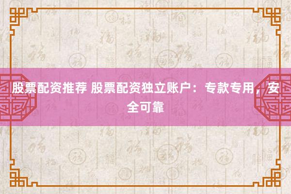 股票配资推荐 股票配资独立账户：专款专用，安全可靠
