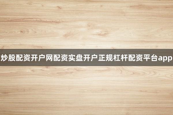 炒股配资开户网配资实盘开户正规杠杆配资平台app