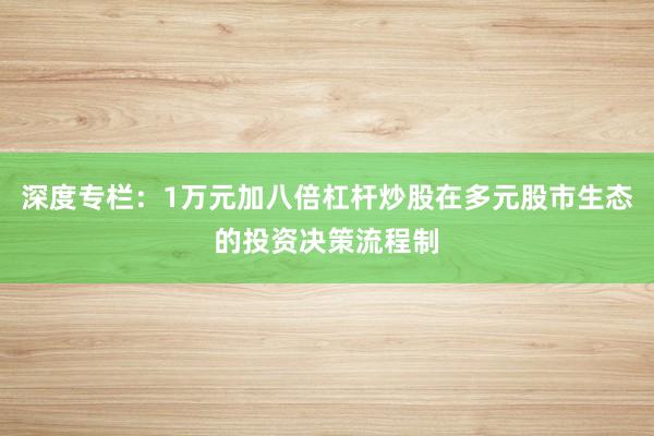 深度专栏：1万元加八倍杠杆炒股在多元股市生态的投资决策流程制