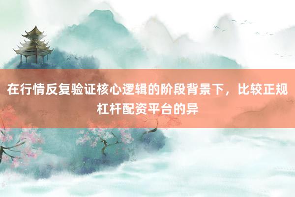 在行情反复验证核心逻辑的阶段背景下，比较正规杠杆配资平台的异