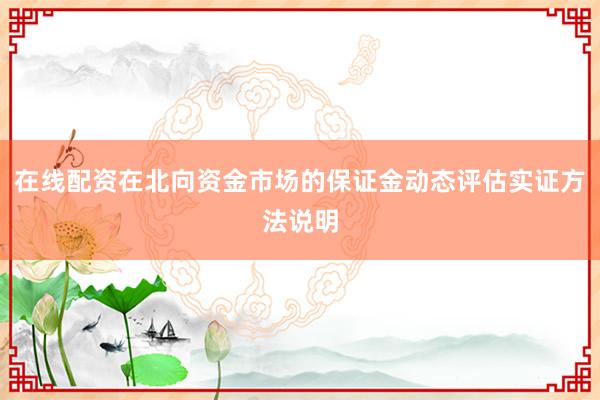 在线配资在北向资金市场的保证金动态评估实证方法说明
