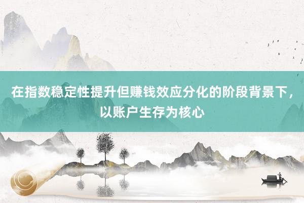 在指数稳定性提升但赚钱效应分化的阶段背景下,以账户生存为核心