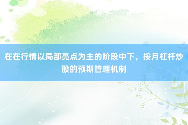在在行情以局部亮点为主的阶段中下，按月杠杆炒股的预期管理机制