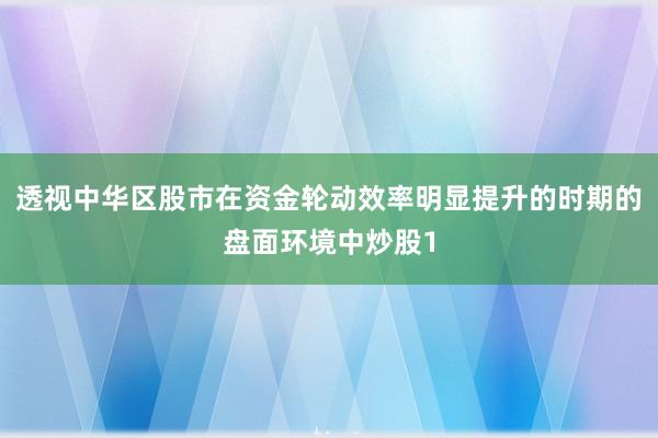 透视中华区股市在资金轮动效率明显提升的时期的盘面环境中炒股1