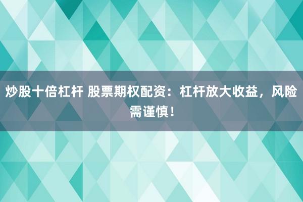 炒股十倍杠杆 股票期权配资：杠杆放大收益，风险需谨慎！