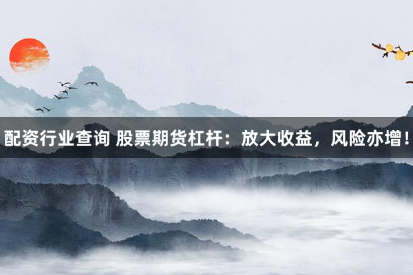 配资行业查询 股票期货杠杆:放大收益,风险亦增!