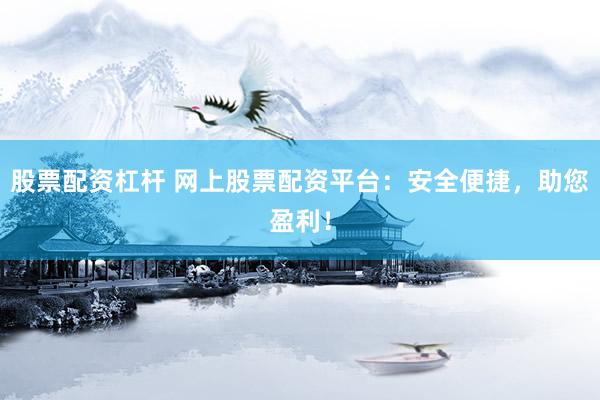 股票配资杠杆 网上股票配资平台:安全便捷,助您盈利!